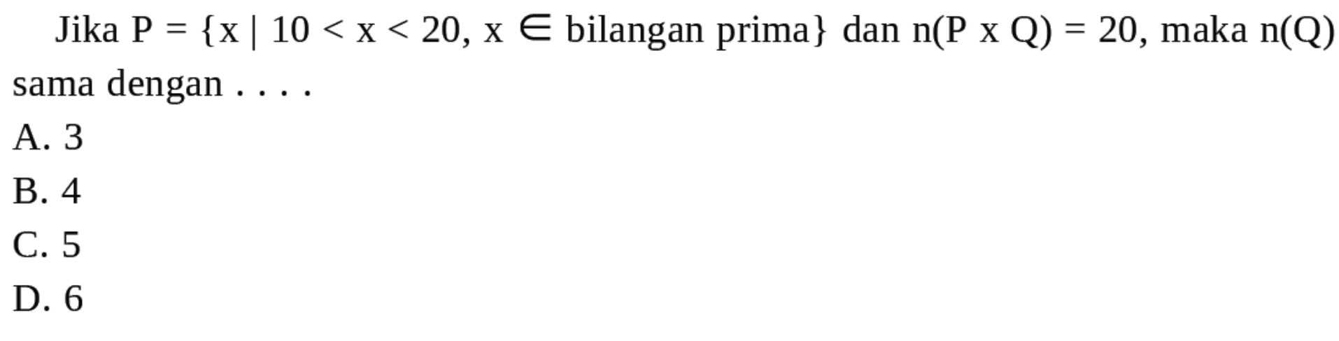 Jika P = {x | 10 < X < 20, x € bilangan prima} dan n(P x Q) = 20, maka n(Q) dengan sama A 3 B.4 C. 5 D. 6