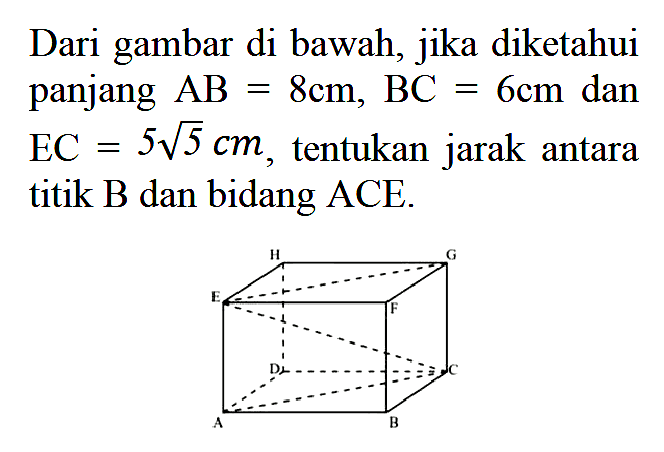 Dari gambar di bawah, jika diketahui panjang AB=8cm, BC=6cm dan EC=5 akar(5) cm, tentukan jarak antara titik B dan bidang ACE.