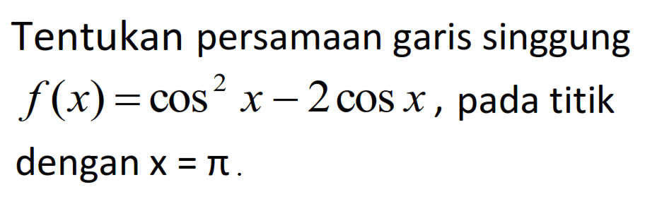 Tentukan persamaan garis singgung f(x) = cos^2 x - 2 cos x, pada titik dengan x = pi.