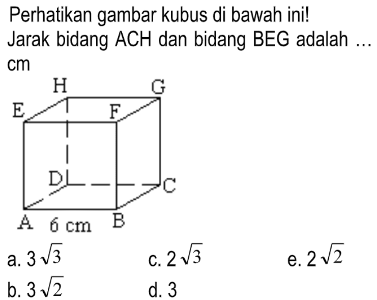 Perhatikan gambar kubus di bawah ini! Jarak bidang ACH dan bidang BEG adalah ... cm H G E F D C A B 6 cm