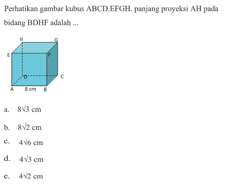 Perhatikan gambar kubus ABCD.EFGH panjang proyeksi AH pada bidang BDHF adalah ... H G E F D C A B cm B