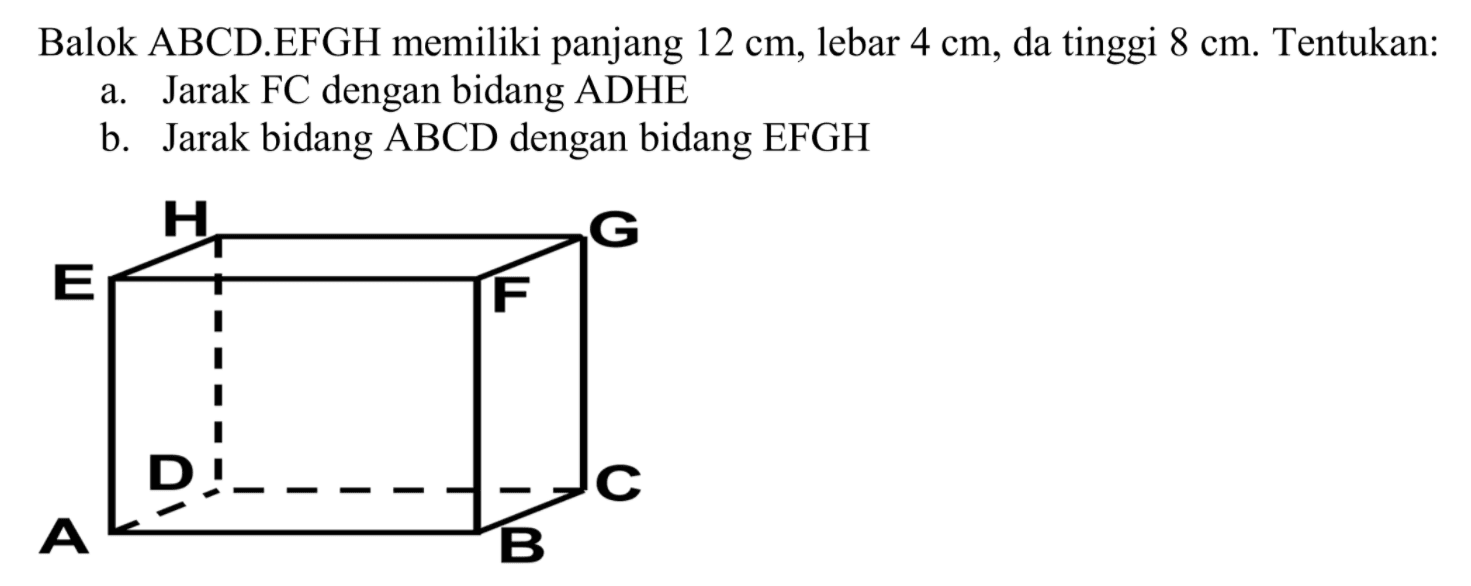 Balok ABCD.EFGH memiliki panjang 12 cm, lebar 4 cm, da tinggi 8 cm. Tentukan: a. Jarak FC dengan bidang ADHE b. Jarak bidang ABCD dengan bidang EFGH H G E F D C A B