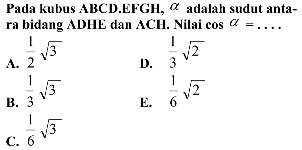 Pada kubus ABCD.EFGH, alpha adalah sudut anta-ra bidang ADHE dan ACH. Nilai cos alpha= ....