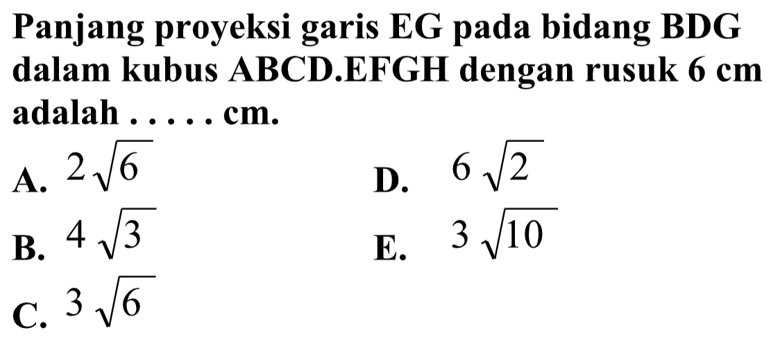Panjang proyeksi garis EG pada bidang BDG dalam kubus ABCD.EFGH dengan rusuk 6 cm adalah ... cm.