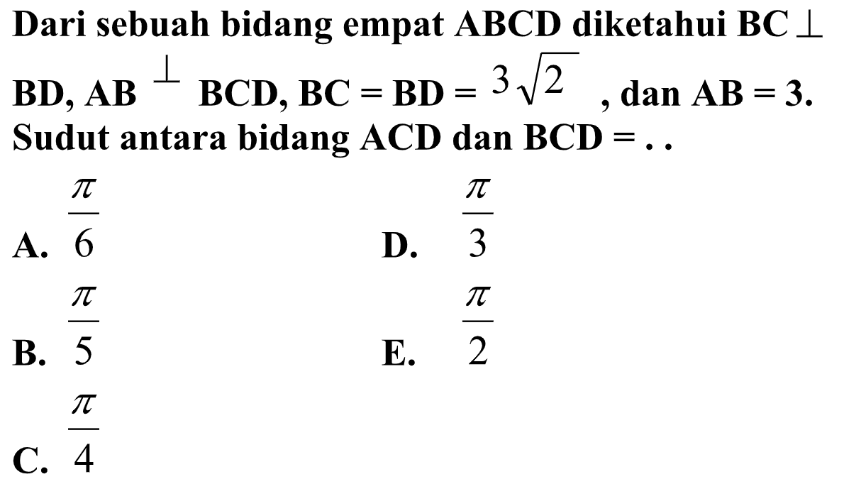 Dari sebuah bidang empat ABCD diketahui BC tegak lurus BD, AB tegak lurus BCD, BC=BD=3 akar(2) dan AB=3. Sudut antara bidang ACD dan BCD= ...