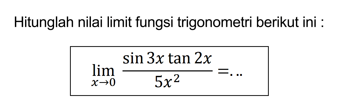 Hitunglah nilai limit fungsi trigonometri berikut ini: lim x->0 ((sin 3x tan 2x)/(5x^2))