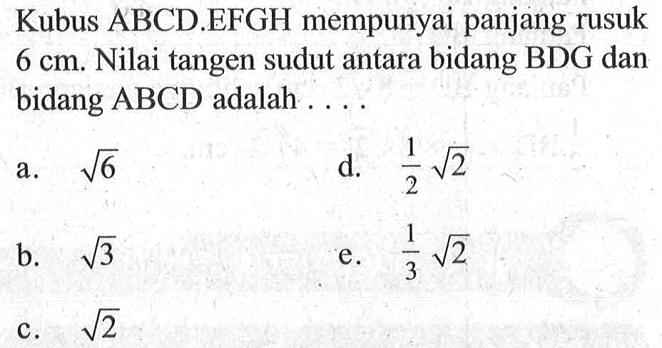 Kubus ABCD.EFGH mempunyai panjang rusuk 6 cm. Nilai tangen sudut antara bidang BDG dan bidang ABCD adalah....