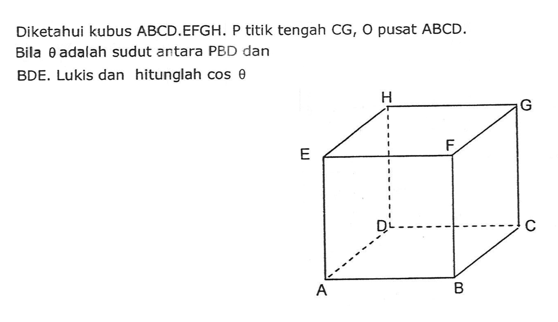 Diketahui kubus ABCD.EFGH. P titik tengah CG, O pusat ABCD. Bila theta adalah sudut antara PBD dan BDE. Lukis dan hitunglah cos theta H G E F D C A B