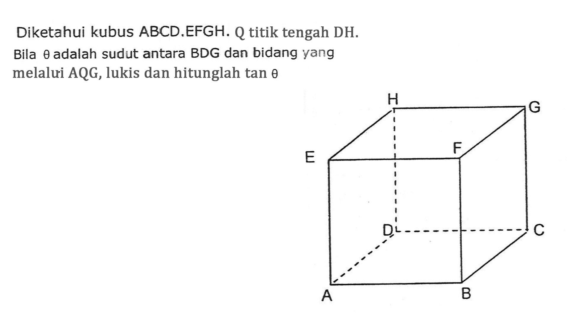 Diketahui kubus ABCD.EFGH. Q titik tengah DH. tetha adalah sudut antara BDG dan bidang yang Bila melalui AQG, lukis dan hitunglah tan tetha