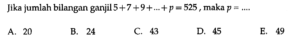 Jika jumlah bilangan ganjil5  +7  +9 + .. + p = 525 maka p = ...