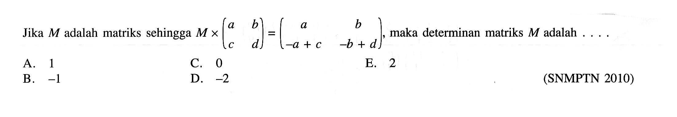 Jika  M  adalah matriks sehingga  M x (a  b  c  d)=(a  b  -a+c  -b+d) , maka determinan matriks  M  adalah  ... . 