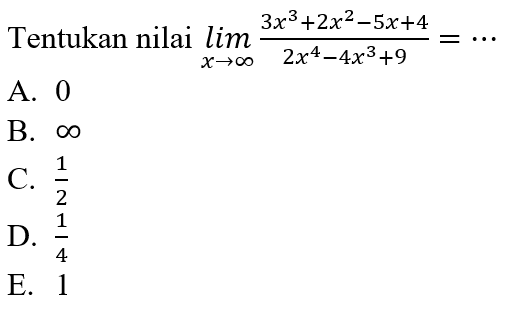 Tentukan nilai lim x -> tak hingga (3 x^3+2 x^2-5 x+4) /(2 x^4-4 x^3+9) =...
