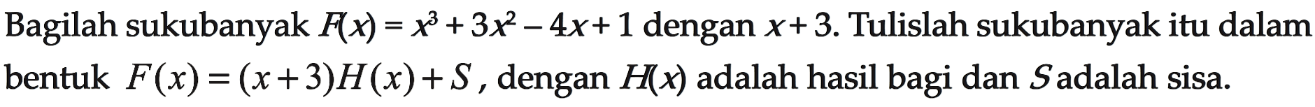 Bagilah sukubanyak F(x)=x^3+3x^2-4x+1 dengan x+3. Tulislah sukubanyak itu dalam bentuk F(x)=(x+3)H(x)+S, dengan H(x) adalah hasil bagi dan S adalah sisa.