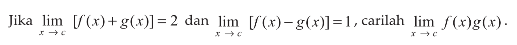 Jika limit x->c [f(x)+g(x)]=2 dan limit x->c [f(x)-g(x)]=1, carilah limit x->c f(x) g(x).