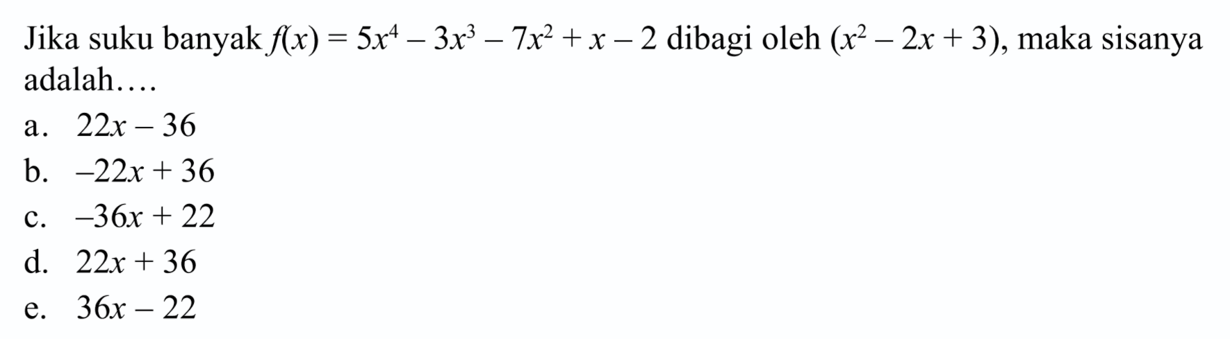 Jika suku banyak f(x)=5x^4-3x^3-7x^2+x-2 dibagi oleh (x^2-2x+3), maka sisanya adalah ...