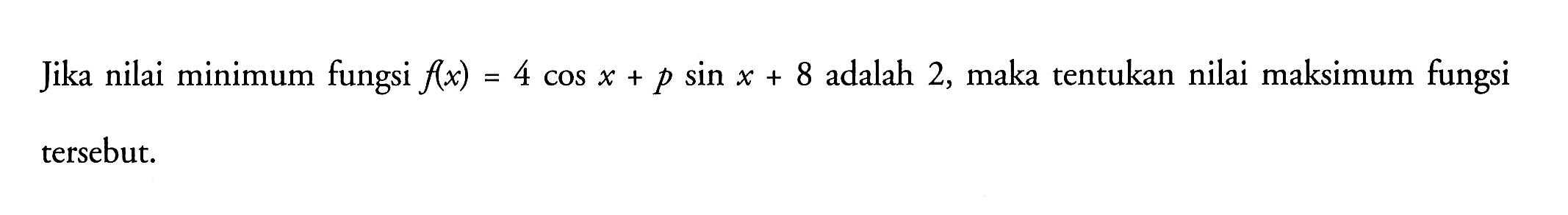 Jika nilai minimum fungsi f(x) = 4 cos x + p sin x + 8 adalah 2, maka tentukan nilai maksimum fungsi tersebut.