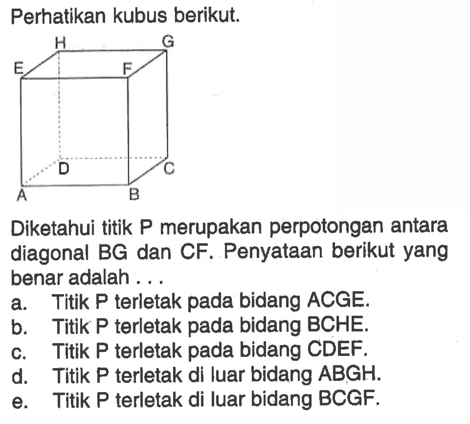Perhatikan kubus berikut. Diketahui titik P merupakan perpotongan antara diagonal BG dan CF. Penyataan berikut yang benar adalah . . .