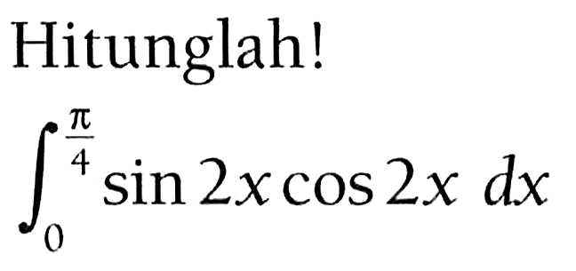 Hitunglah!integral 0 pi/4 sin2x cos2x dx