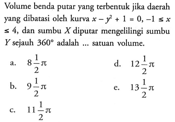 Volume benda putar yang terbentuk jika daerah yang dibatasi oleh kurva  x-y^2+1=0, -1<=x<=4, dan sumbu X diputar mengelilingi sumbu Y sejauh 360 adalah ... satuan volume.