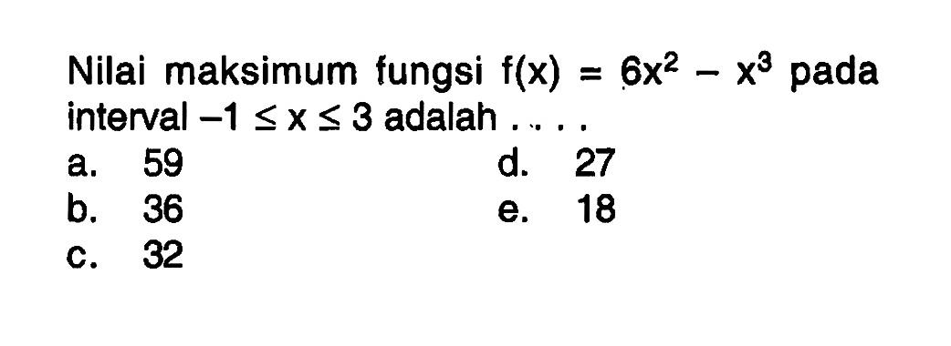 Nilai maksimum fungsi f(x)=6x^2-x^3 pada interval -1<=x<=3 adalah 