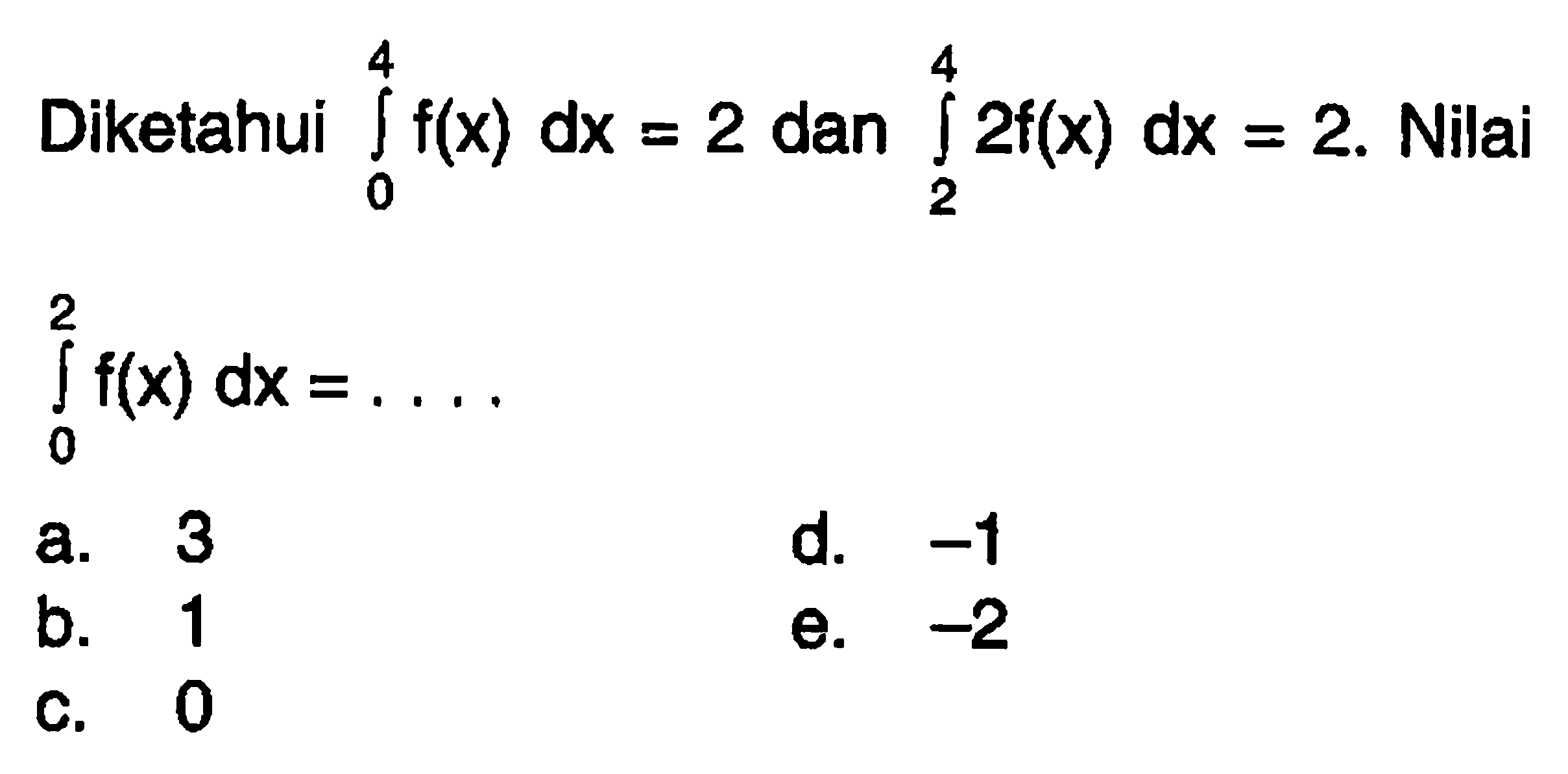 Diketahui integral 0 4 f(x) dx=2 dan integral 2 4 2f(x) dx=2. Nilai integral dari 0 2 f(x) dx=... 