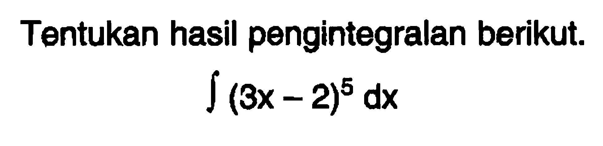 Tentukan hasil pengintegralan berikut. integral (3x-2)^5 dx