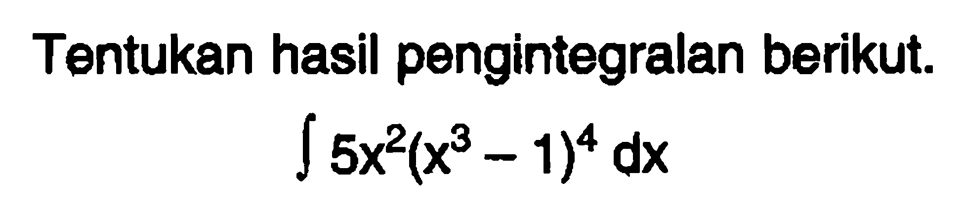 Tentukan hasil pengintegralan berikut.
integral 5x^2(x^3-1)^4 dx