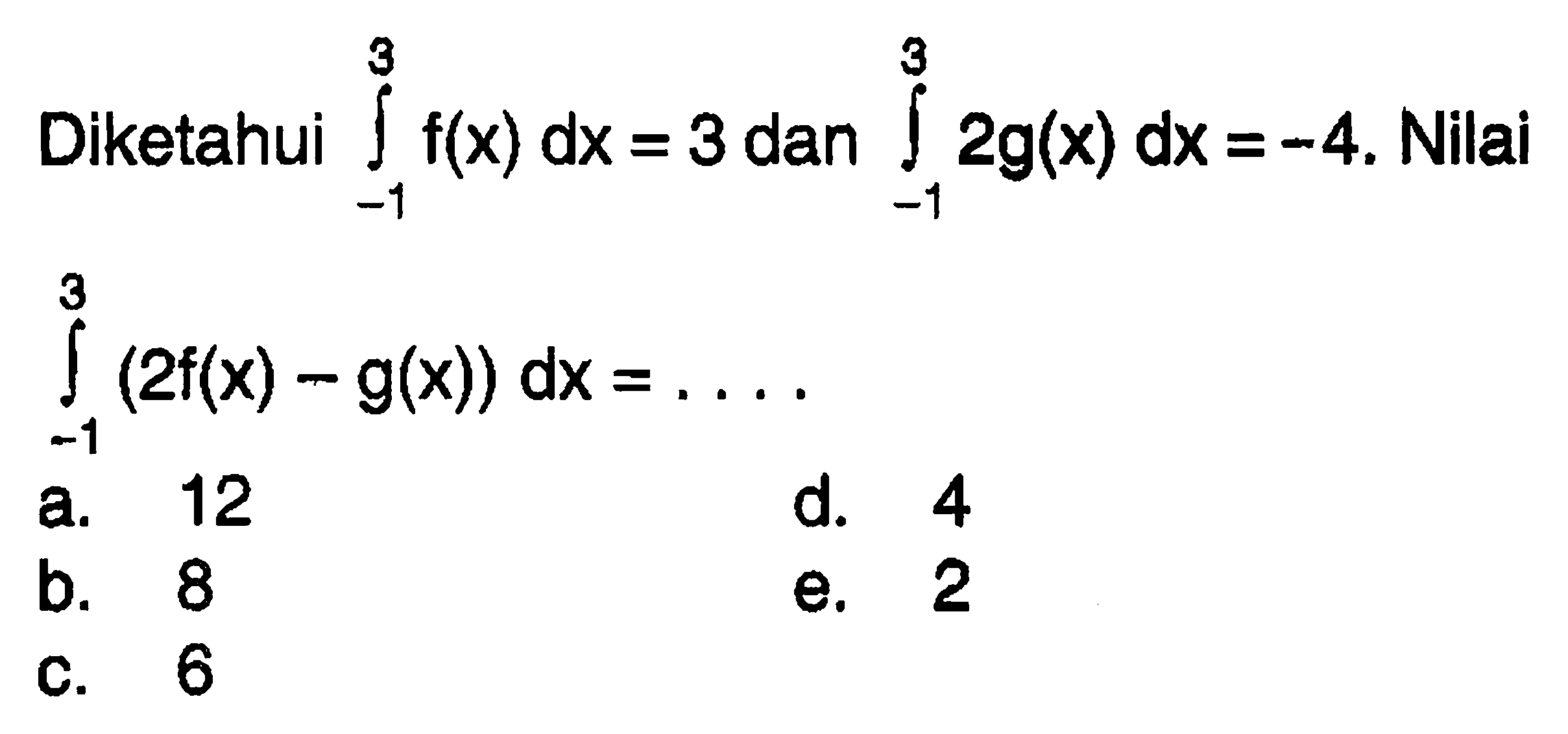 Diketahui integral -1 3 f(x) dx=3 dan integral dari -1 3 2g(x) dx=-4. Nilai integral dari -1 3 (2f(x)-g(x)) dx=.... 