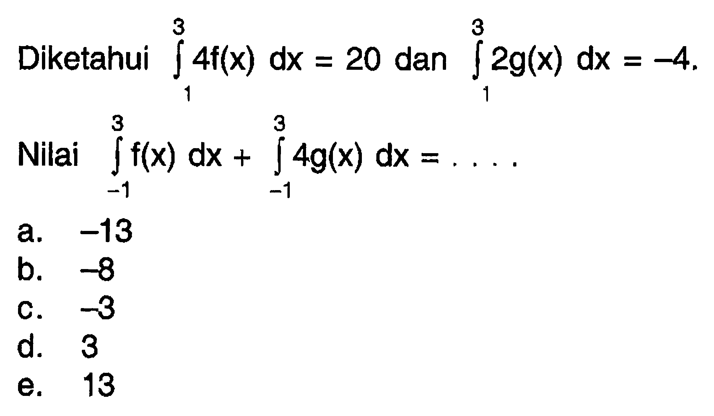 Diketahui integral 1 3 4f(x) dx=20 dan integral 1 3 2g(x) dx=-4. Nilai integral -1 3 f(x) dx+integral -1 3 4g(x) dx=.... 