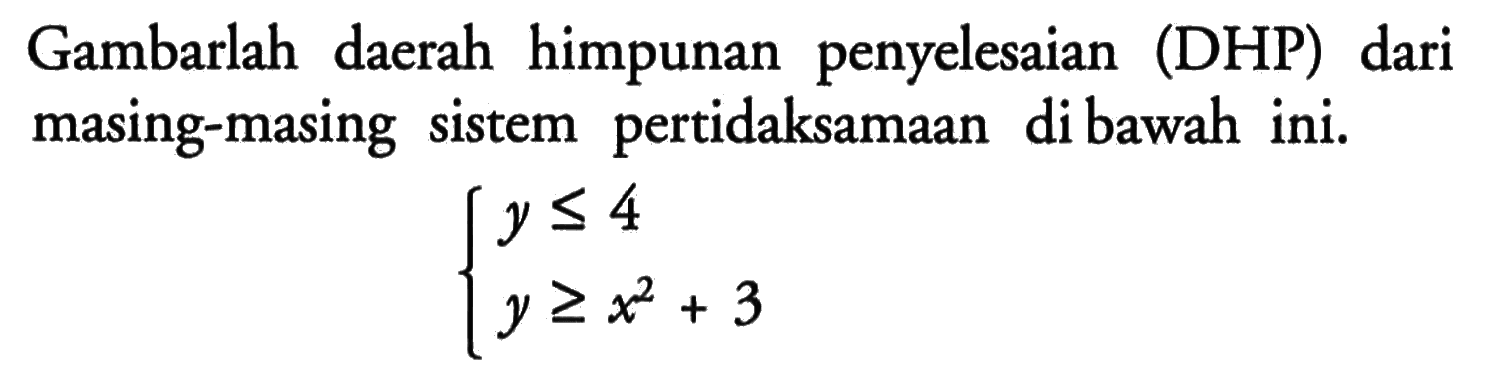 Gambarlah daerah himpunan penyelesaian (DHP) dari masing-masing sistem pertidaksamaan di bawah ini. y<=4 y>=x^2+3