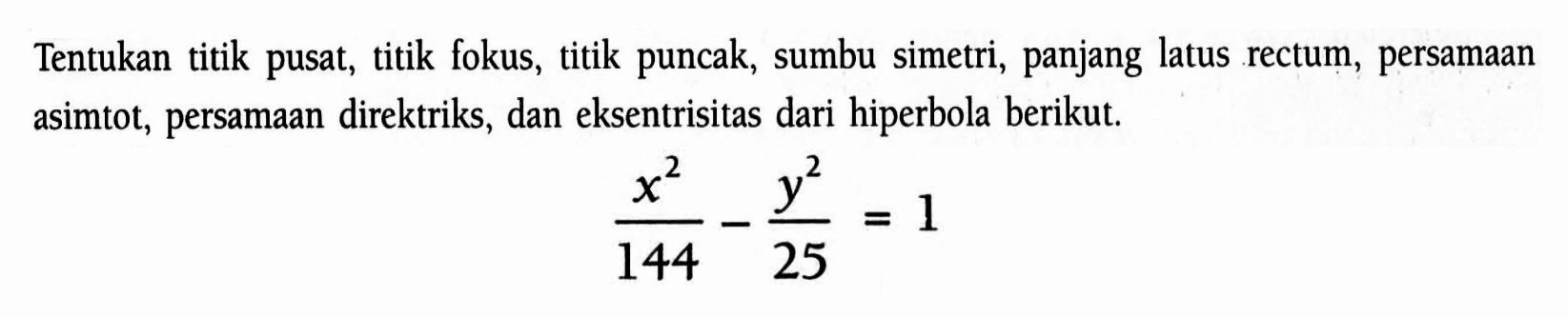 Tentukan titik pusat, titik fokus, titik puncak, sumbu simetri, panjang latus rectum, persamaan asimtot, persamaan direktriks, dan eksentrisitas dari hiperbola berikut. (x^2/144)-(y^2/25)=1