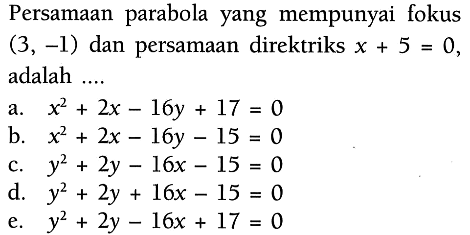 Persamaan parabola yang mempunyai fokus (3, -1) dan persamaan direktriks x+5=0, adalah ....