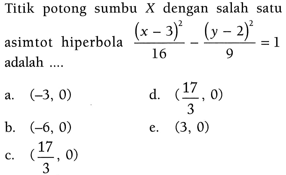 Titik potong sumbu X dengan salah satu asimtot hiperbola ((x-3)^2)/16-((y-2)^2)/9=1 adalah ....