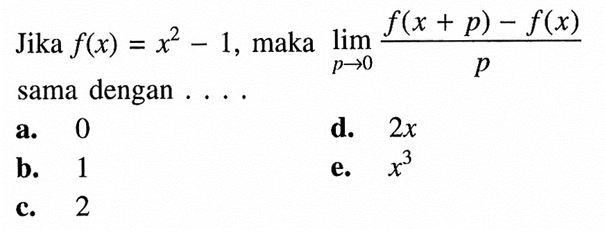 Jika f(x)=x^2-1, maka lim p->0 (f(x+p)-f(x)/p) sama dengan ....