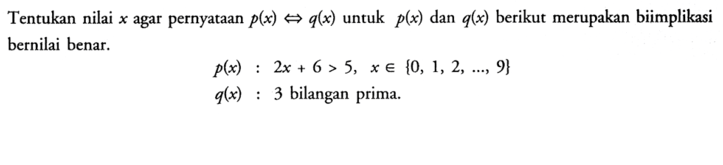 Tentukan nilai x agar pernyataan p(x)<=>q(x) untuk p(x) dan q(x) berikut merupakan biimplikasi bernilai benar.
p(x): 2x+6>5, x e {0,1,2, ..., 9} 
q(x): 3 bilangan prima. 

