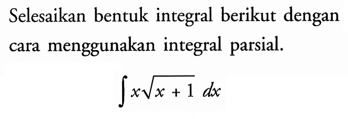 Selesaikan bentuk integral berikut dengan cara menggunakan integral parsial. integral x akar(x+1) dx