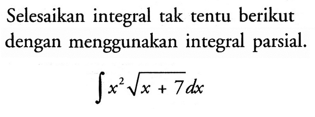 Selesaikan integral tak tentu berikut dengan menggunakan integral parsial.integral x^2 akar(x+7) dx