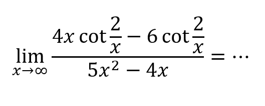 limit x mendekati tak hingga (4x cot 2/x - 6 cot 2/x)/(5x^2-4x) = ...