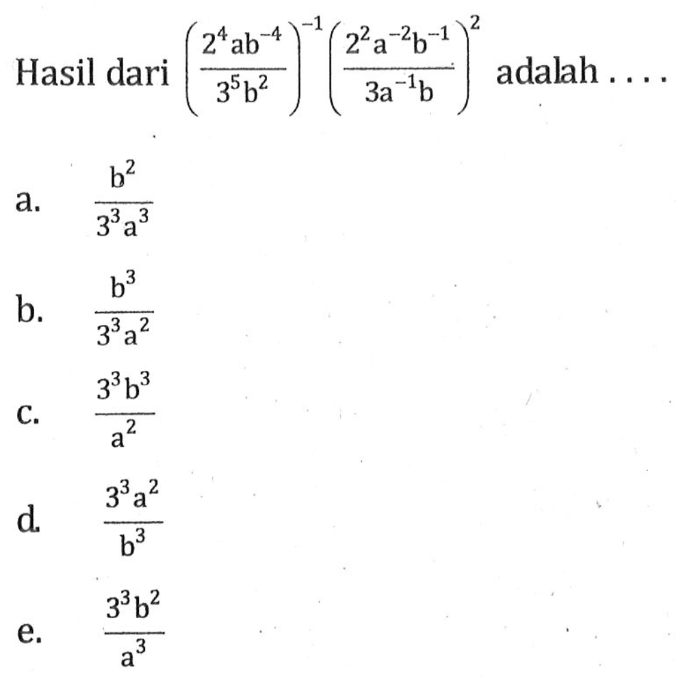 Hasil dari ((2^4ab^-4)/(3^5b^2))^-1((2^2a^-2b^-1)/(3a^-1b))^2 adalah ....