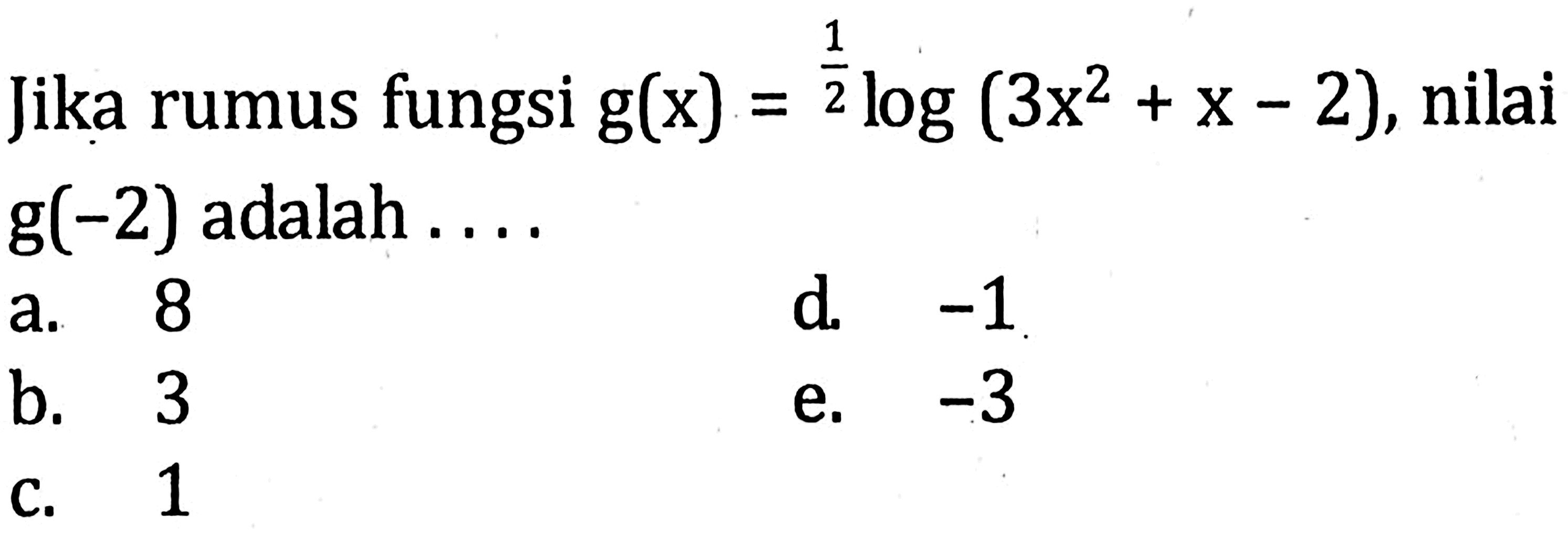 Jika rumus fungsi g(x)=(1/2)log(3x^2+x-2), nilai g(-2) adalah ....