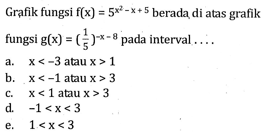 Grafik fungsi f(x) =5^(x^2-x+5) berada di atas grafik fungsi g(x)=(1/5)^(-x-8) pada interval ...