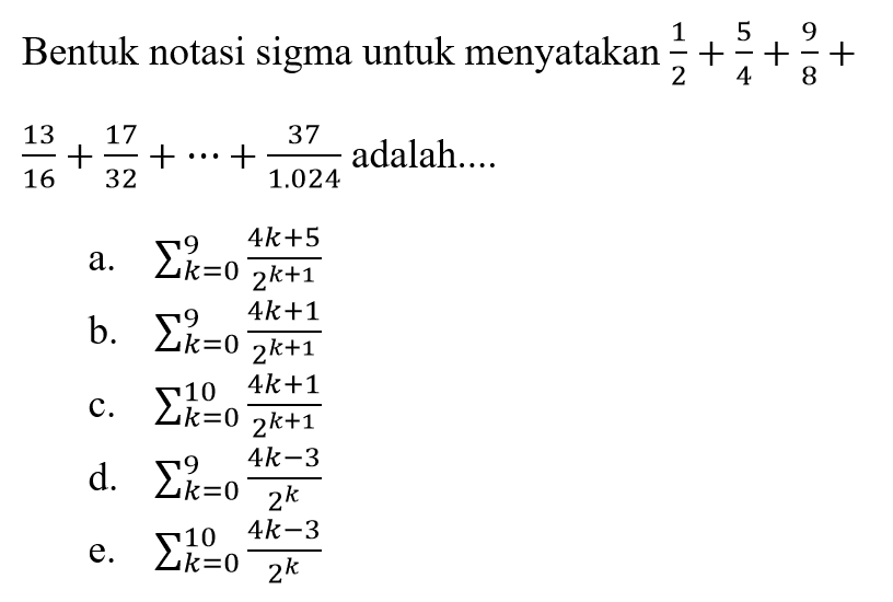 Bentuk notasi sigma untuk menyatakan 1/2+5/4+9/8+13/16+17/32+ .... + 37/1.024 adalah ....