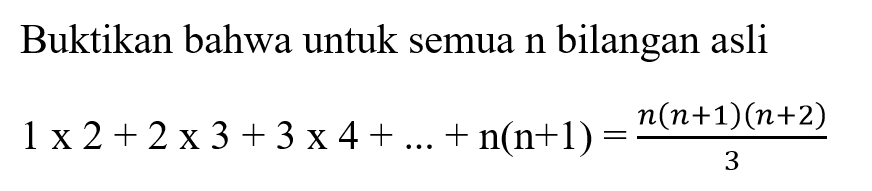Buktikan bahwa untuk semua n bilangan asli 1x2+2x3+3x4+...+n(n+1)=(n(n+1)(n+2))/3