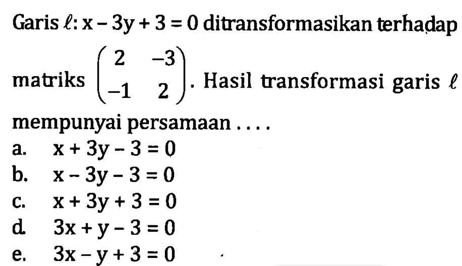 Garis l: x-3y+3=0 ditransformasikan terhadap matriks (2 -3 -1 2). Hasil transformasi garis l mempunyai persamaan .... 