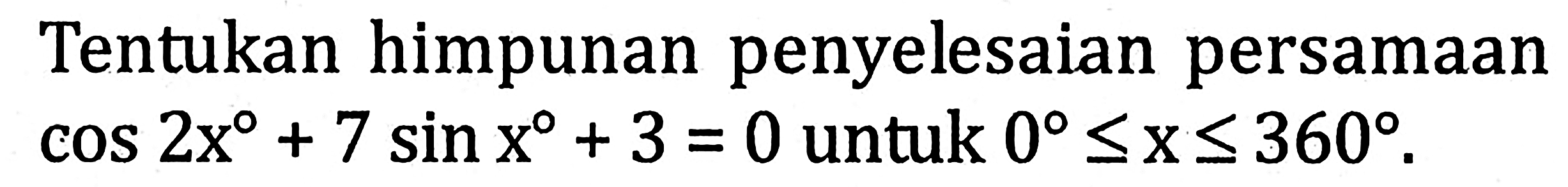 Tentukan himpunan penyelesaian persamaan cos2x+7sinx+3=0 untuk 0<=x<=360.