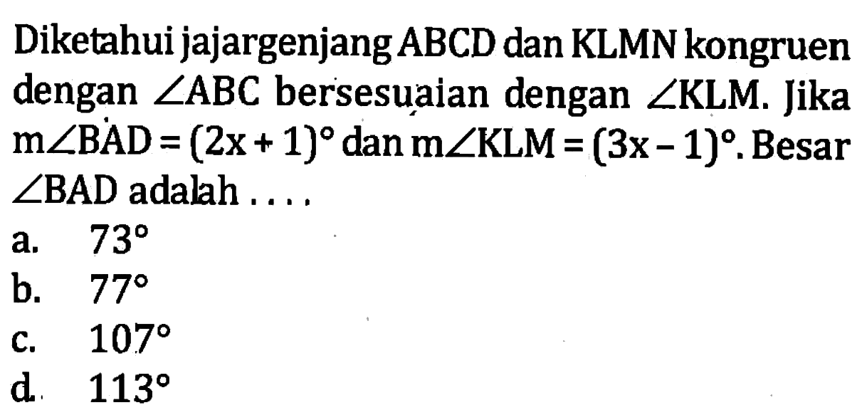 Diketahui jajargenjang ABCD dan KLMN kongruen dengan sudut ABC bersesuaian dengan sudut KLM. Jika m sudut BAD=(2x+1) dan m sudut KLM=(3x-1) . Besar sudut BAD adalah ....