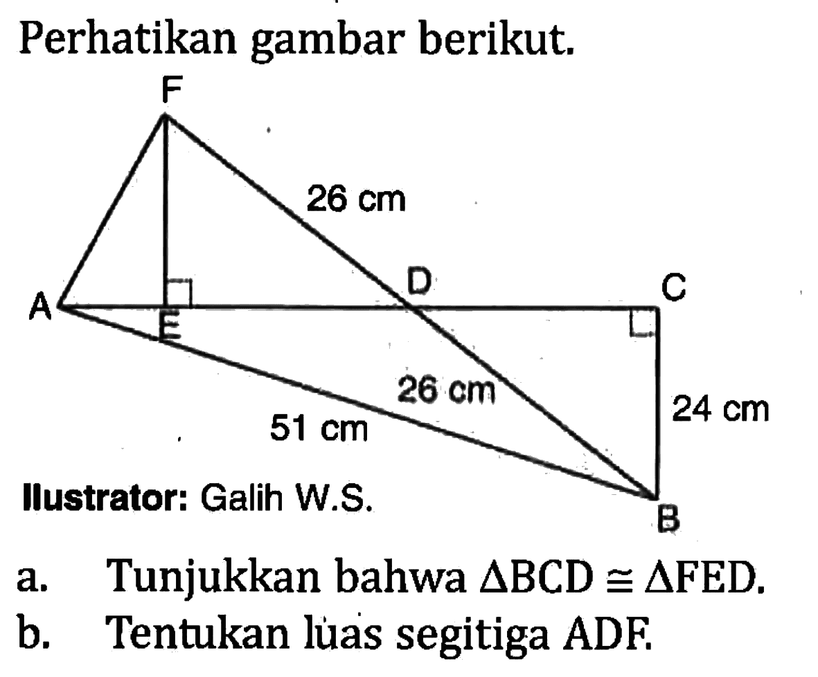 Perhatikan gambar berikut.F26 cmA E D C51 cm 26 cm 24 cmBa. Tunjukkan bahwa segitiga BCD kongruen segitiga FED.b. Tentukan luas segitiga ADF.