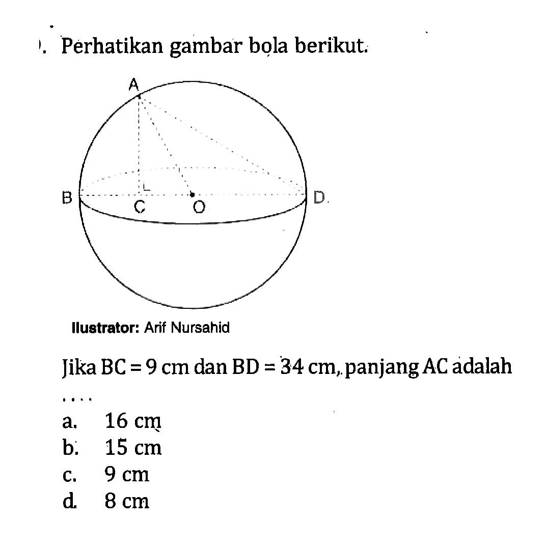 Perhatikan gambar bola berikut. Illustrator: Arif Nursahid Jika BC=9 cm dan BD=34 cm, panjang AC adalah .... a. 16 cm b. 15 cm c. 9 cm d. 8 cm
