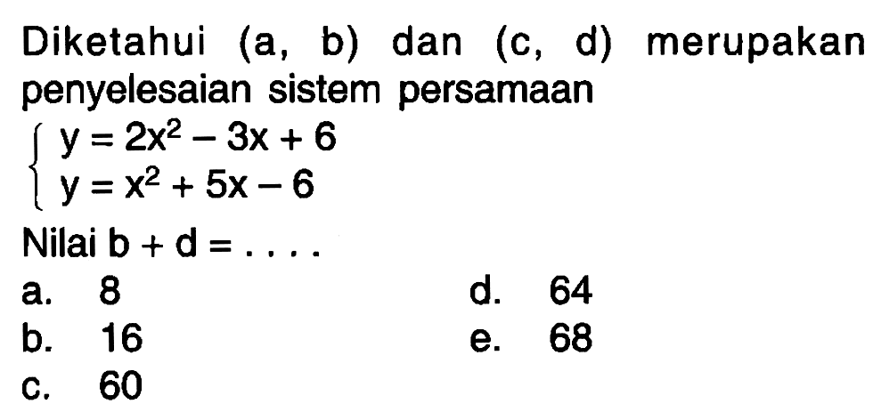 Diketahui (a, b) dan (c, d) merupakan penyelesaian sistem persamaan y = 2x^2-3x+6 y=x^2+5x-6 Nilai b+d = ....