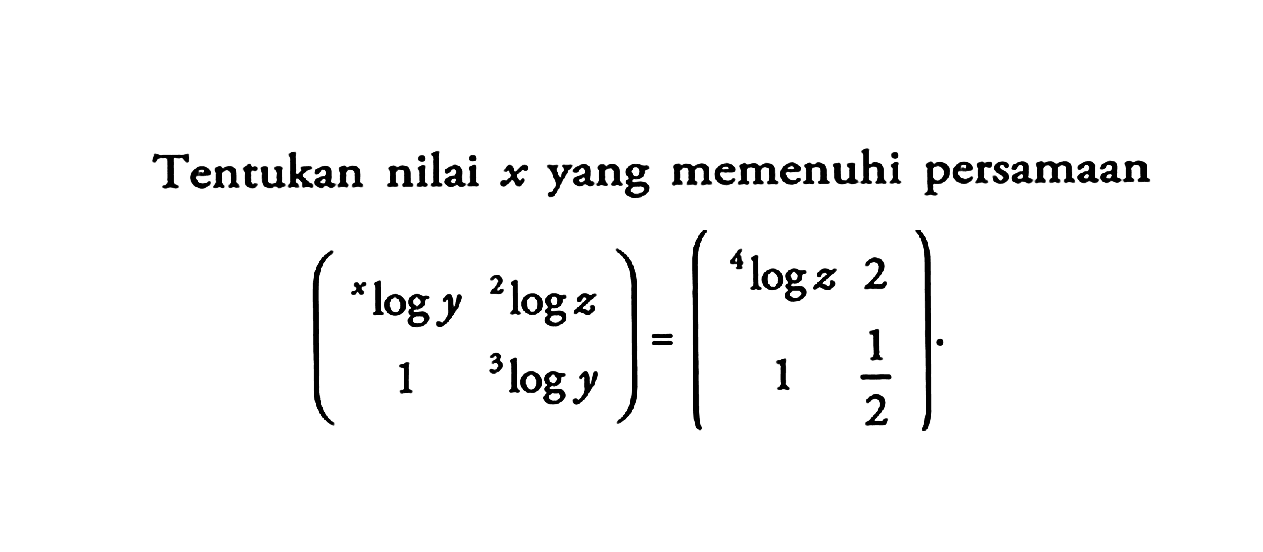 Tentukan nilai x yang memenuhi persamaan 
(xlogy 2logz 1 3logy) = (4logz 2 1 1/2).